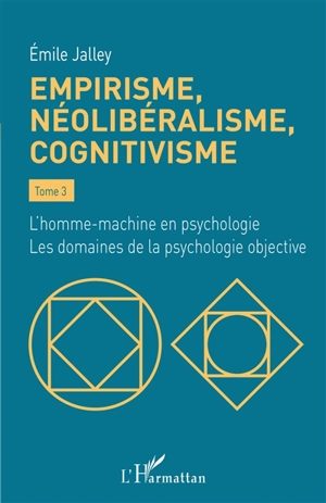 Empirisme, néolibéralisme, cognitivisme. Vol. 3. L'homme-machine en psychologie : les domaines de la psychologie objective - Emile Jalley