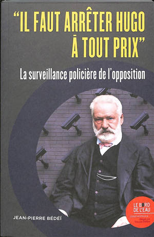 Il faut arrêter Hugo à tout prix : la surveillance policière de l'opposition - Jean-Pierre Bédéï