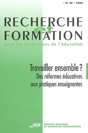Recherche et formation, n° 49. Travailler ensemble ? : des réformes éducatives aux pratiques enseignantes