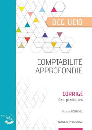 Comptabilité approfondie, DCG UE10 : corrigé, cas pratiques : nouveau programme - Florence Douzenel