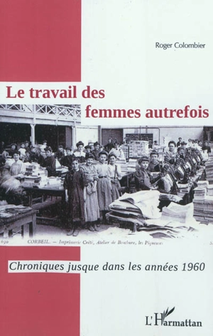 Le travail des femmes autrefois : chroniques jusque dans les années 1960 - Roger Colombier