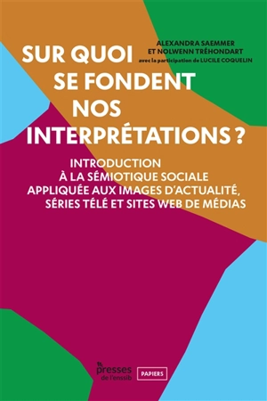 Sur quoi se fondent nos interprétations ? : introduction à la sémiotique sociale appliquée aux images d'actualité, séries télé et sites web de médias - Alexandra Saemmer