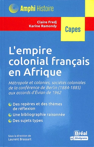 L'empire colonial français en Afrique : métropole et colonies, sociétés coloniales de la conférence de Berlin (1884-1885) aux accords d'Evian de 1962 : Capes - Claire Fredj