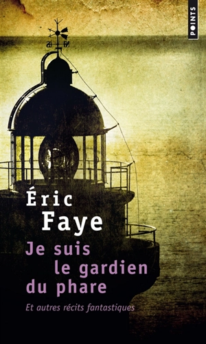 Je suis le gardien du phare : et autres récits fantastiques - Eric Faye