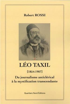 Léo Taxil (1854-1907) : du journalisme anticlérical à la mystification transcendante - Robert Rossi