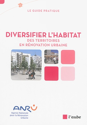 Diversifier l'habitat : des territoires en rénovation urbaine : le guide pratique - Agence nationale pour la rénovation urbaine (France)