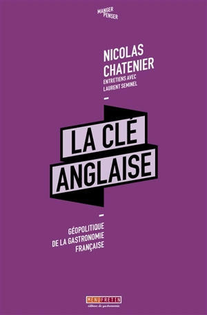 La clé anglaise : géopolitique de la gastronomie française : entretiens avec Laurent Seminel - Nicolas Chatenier