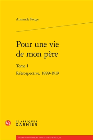 Pour une vie de mon père. Vol. 1. Rétrospective, 1899-1919 - Armande Ponge