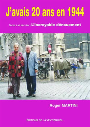 J'avais 20 ans en 1944 ou L'apprenti homme. Vol. 4. L'incroyable dénouement ou L'ultime sève : récit - Roger Martini