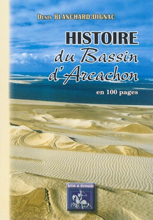 Histoire du bassin d'Arcachon : en 100 pages des origines à nos jours - Denis Blanchard-Dignac