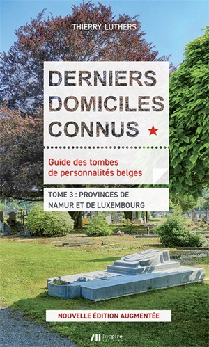 Derniers domiciles connus : guide des tombes de personnalités belges. Vol. 3. Provinces de Namur et de Luxembourg - Thierry Luthers