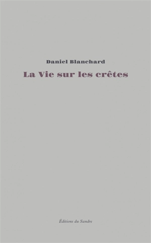 La vie sur les crêtes : essai autobiographique - Daniel Blanchard