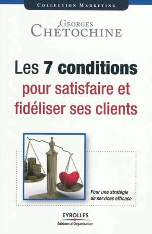 Les 7 conditions pour satisfaire et fidéliser ses clients : pour une stratégie de services efficace - Georges Chétochine