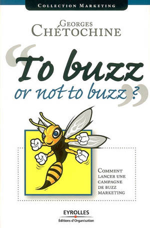 To buzz or not to buzz ? : comment lancer une campagne de buzz marketing - Georges Chétochine