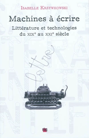 Machines à écrire : littérature et technologies du XIXe au XXIe siècle - Isabelle Krzywkowski