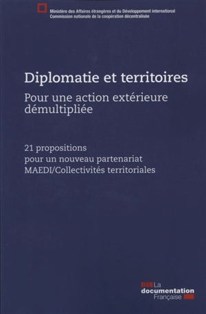 Diplomatie et territoires : pour une action extérieure démultipliée : 21 propositions pour un nouveau partenariat MAEDI-collectivités territoriales - France. Ministère des affaires étrangères et du développement international