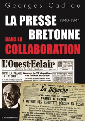 La presse bretonne dans la collaboration : La Dépêche de Brest et L'Ouest-Eclair sous l'Occupation : 1940-1944 - Georges Cadiou