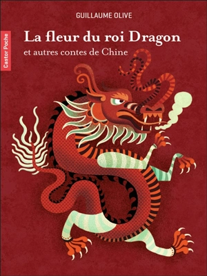La fleur du roi dragon : et autres contes de Chine - Guillaume Olive