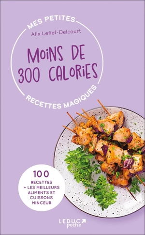 Moins de 300 calories : 100 recettes + les meilleurs aliments et cuissons minceur - Alix Lefief-Delcourt