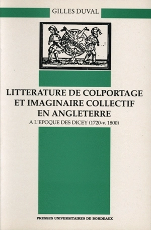 Littérature de colportage et imaginaire collectif en Angleterre à l'époque des Dicey : 1720-v.1800 - Gilles Duval