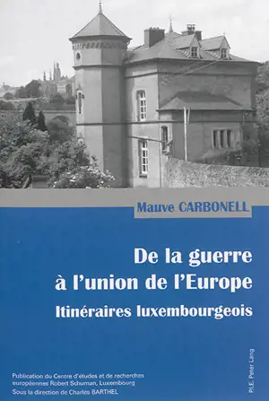 De la guerre à l'union de l'Europe : itinéraires luxembourgeois - Mauve Carbonell