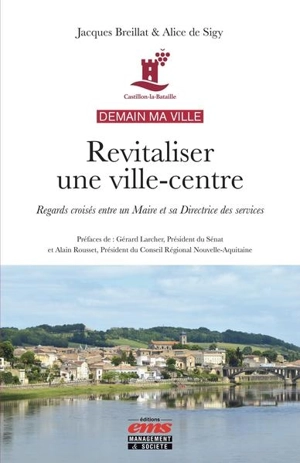 Demain ma ville : revitaliser une ville-centre : regards croisés entre un maire et sa directrice des services - Jacques Breillat