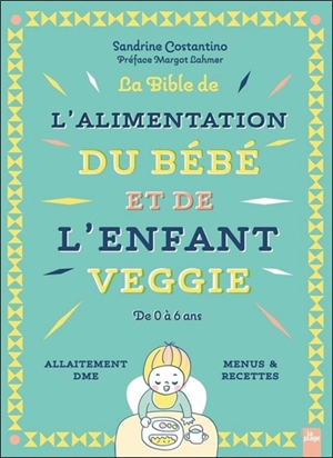 La bible de l'alimentation du bébé et de l'enfant veggie : de 0 à 6 ans : allaitement, DME, menus & recettes - Sandrine Costantino