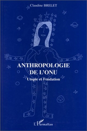 Anthropologie de l'ONU : utopie et fondation - Claudine Brelet