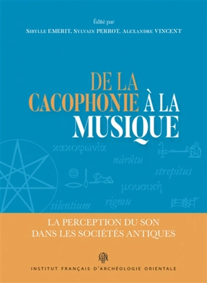 De la cacophonie à la musique : la perception du son dans les sociétés antiques : actes des journées d'études tenues à l'Ecole française d'Athènes, 12-14 juin 2014