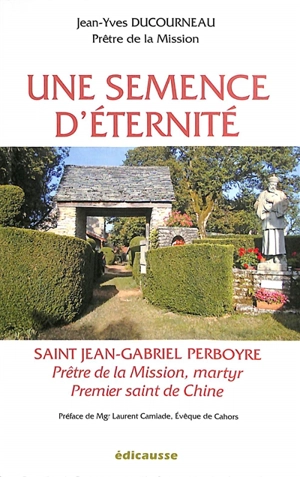 Une semence d'éternité : saint Jean-Gabriel Perboyre : prêtre de la mission, martyr, premier saint de Chine - Jean-Yves Ducourneau