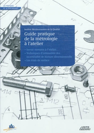 Guide pratique de la métrologie à l'atelier : savoir mesurer à l'atelier, techniques d'estimation des incertitudes de mesure dimensionnelle, les états de surface - Institut méditerranéen de la qualité