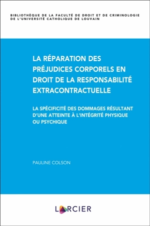 La réparation des préjudices corporels en droit de la responsabilité extracontractuelle : la spécificité des dommages résultant d'une atteinte à l'intégrité physique ou psychique - Pauline Colson