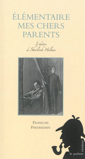 La jeunesse de Sherlock Holmes. Elémentaire mes chers parents : pièce en trois actes : le théâtre de Sherlock Holmes - François Pardeilhan