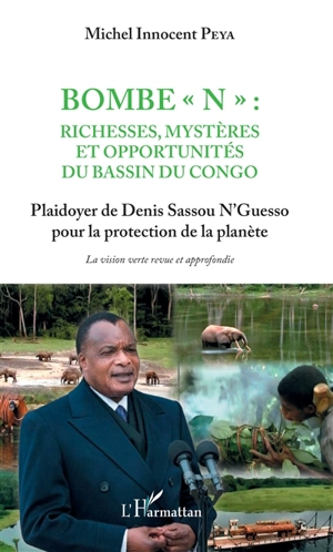 Bombe N, richesses, mystères et opportunités du bassin du Congo : plaidoyer de Denis Sassou N'Guesso pour la protection de la planète : la vision verte revue et approfondie - Michel Innocent Peya