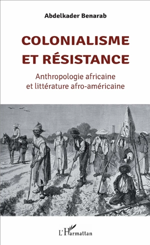 Colonialisme et résistance : anthropologie africaine et littérature afro-américaine - Abdelkader Benarab