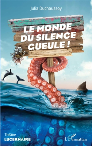 Le monde du silence gueule ! : théâtre - Julia Duchaussoy