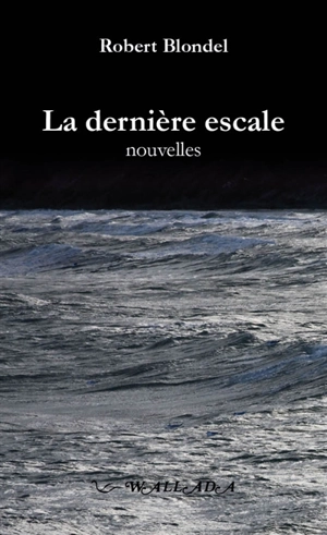 La dernière escale : et autres nouvelles - Robert Blondel