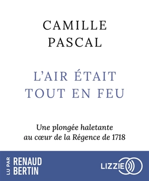 L'air était tout en feu : une plongée haletante au coeur de la Régence de 1718 - Camille Pascal