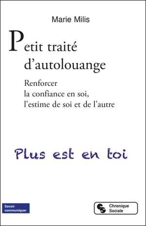 Petit traité d'autolouange : renforcer la confiance en soi, l'estime de soi et de l'autre : plus est en toi - Marie Milis