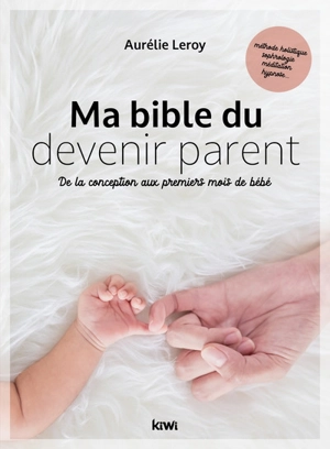 Ma bible du devenir parent : de la conception aux premiers mois de bébé - Aurélie Leroy