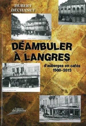 Déambuler à Langres : d'auberges en cafés : 1500-2013 - Hubert Déchanet