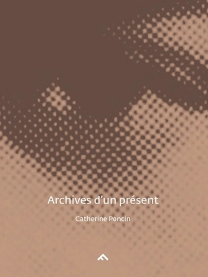 Archives d'un présent - Catherine Poncin