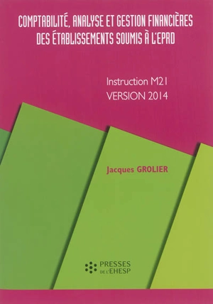 Comptabilité, analyse et gestion financières des établissements soumis à l'EPRD : instruction M21, version 2014 - Jacques Grolier