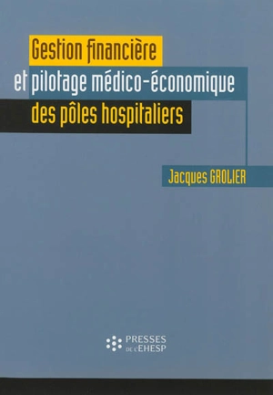 Gestion financière et pilotage médico-économique des pôles hospitaliers - Jacques Grolier