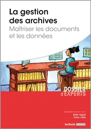 La gestion des archives : maîtriser les documents et les données - Katell Auguié