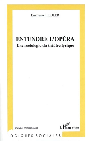 Entendre l'opéra : une sociologie du théâtre lyrique - Emmanuel Pedler