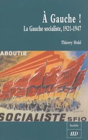 A gauche ! : la gauche socialiste, 1921-1947 - Thierry Hohl