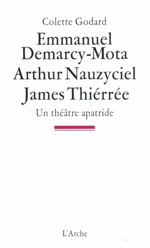 Emmanuel Demarcy-Mota, Arthur Nauzyciel, James Thiérrée : un théâtre apatride - Colette Godard