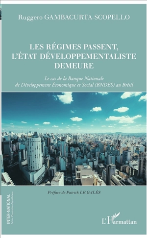 Les régimes passent, l'Etat développementaliste demeure : le cas de la Banque nationale de développement économique et social (BNDES) au Brésil - Ruggero Gambacurta-Scopello