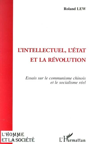 L'intellectuel, l'Etat et la révolution : essais sur le communisme chinois et le socialisme réel - Roland Lew